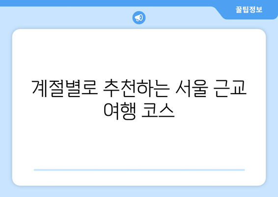 서울 근교 나들이하기 좋은 곳 Best 10 | 당일치기 여행, 추천 장소, 가족 여행