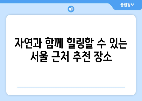 서울 근교 나들이하기 좋은 곳 Best 10 | 당일치기 여행, 추천 장소, 가족 여행
