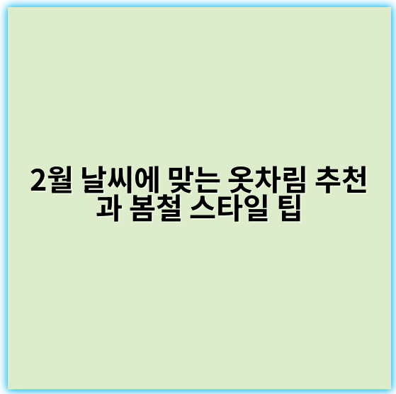 2월 날씨에 맞는 옷차림 추천과 봄철 스타일 팁 - 가장 중요한 핵심 키워드: 계절별 기온**