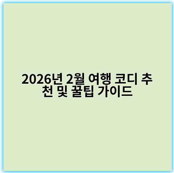 2026년 2월 여행 코디 추천 및 꿀팁 가이드 - 핵심 키워드: 추천