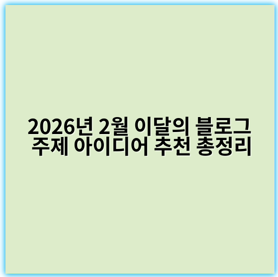 2026년 2월 이달의 블로그 주제 아이디어 추천 총정리 - 핵심 키워드: **블로그 아이디어**