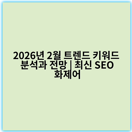 2026년 2월 트렌드 키워드 분석과 전망 | 최신 SEO 화제어 - 2026년 2월 트렌드 키워드 분석에서 가장 중요한 핵심 키워드는 **"지속 가능성"**입니다.