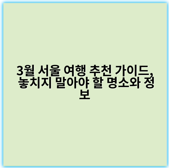 3월 서울 여행 추천 가이드, 놓치지 말아야 할 명소와 정보 - 3월 서울 여행 가이드에서 가장 중요한 핵심 키워드는 **'벚꽃'**입니다.
