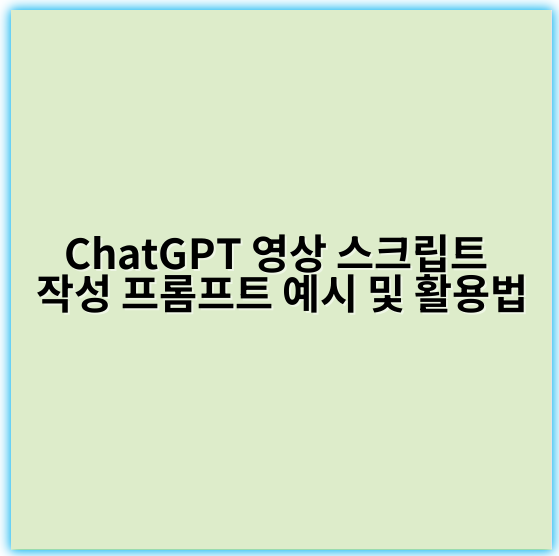 ChatGPT 영상 스크립트 작성 프롬프트 예시 및 활용법 - 핵심 키워드: 프롬프트
