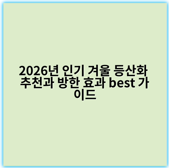 2026년 인기 겨울 등산화 추천과 방한 효과 best 가이드 - 방한