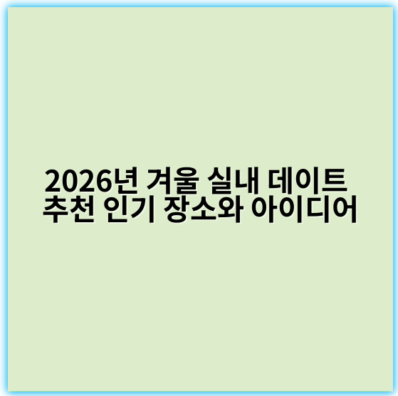 2026년 겨울 실내 데이트 추천 인기 장소와 아이디어 - 겨울 실내 데이트 추천의 핵심 키워드: **포근함**