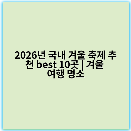 2026년 국내 겨울 축제 추천 best 10곳 | 겨울 여행 명소 - 겨울 축제 추천 국내의 핵심 키워드는 **"설경"**입니다.