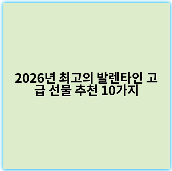2026년 최고의 발렌타인 고급 선물 추천 10가지 - 고급 선물 추천