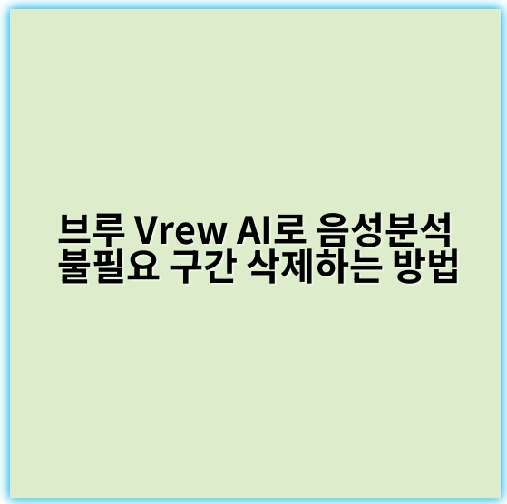 브루 Vrew AI로 음성분석 불필요 구간 삭제하는 방법 - 핵심 키워드: 음성분석