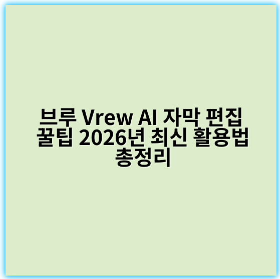 브루 Vrew AI 자막 편집 꿀팁 2026년 최신 활용법 총정리 - 자막편집 핵심