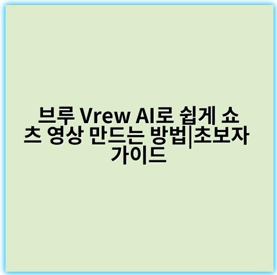 브루 Vrew AI로 쉽게 쇼츠 영상 만드는 방법|초보자 가이드 - AI 영상 제작