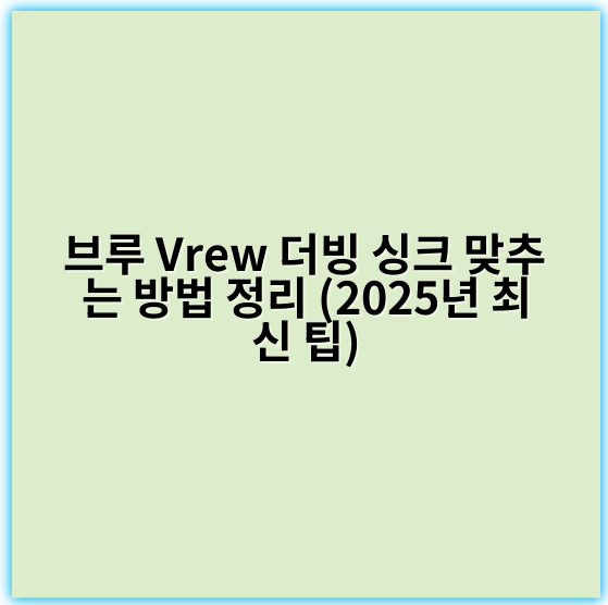 브루 Vrew 더빙 싱크 맞추는 방법 정리 (2025년 최신 팁) - 싱크 맞추기