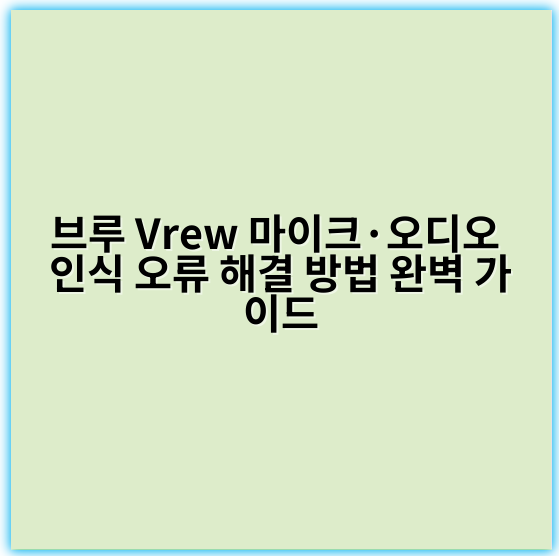 브루 Vrew 마이크·오디오 인식 오류 해결 방법 완벽 가이드 - 오디오 인식 오류