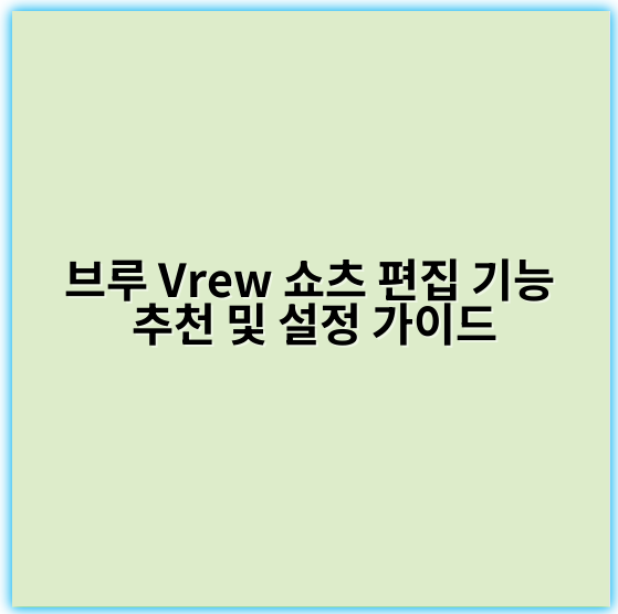 브루 Vrew 쇼츠 편집 기능 추천 및 설정 가이드 - 핵심 키워드: 자동화