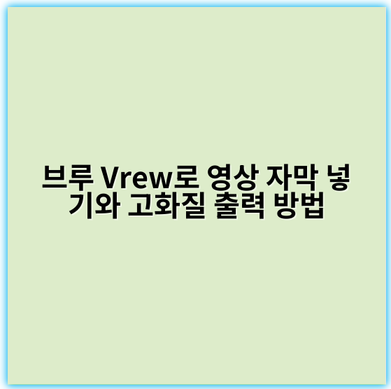 브루 Vrew로 영상 자막 넣기와 고화질 출력 방법 - 자막입히기