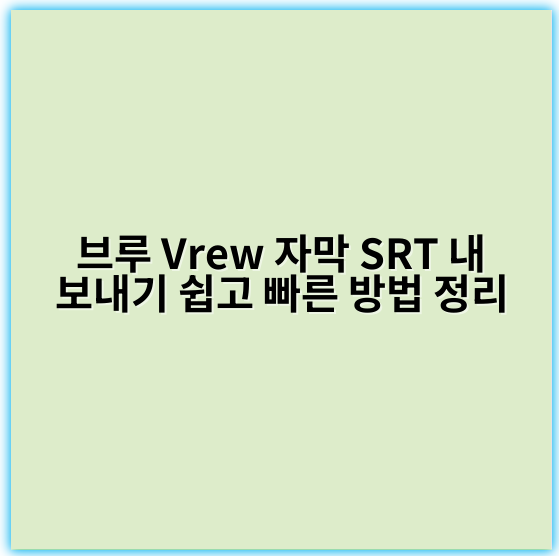 브루 Vrew 자막 SRT 내보내기 쉽고 빠른 방법 정리 - 자막내보내기