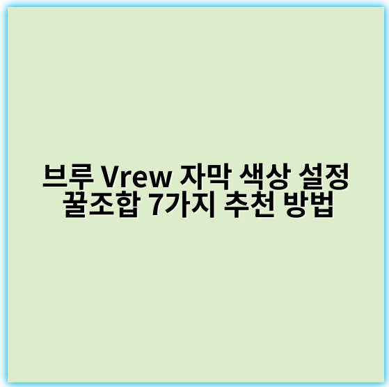 브루 Vrew 자막 색상 설정 꿀조합 7가지 추천 방법 - 핵심 키워드: 자막 색상