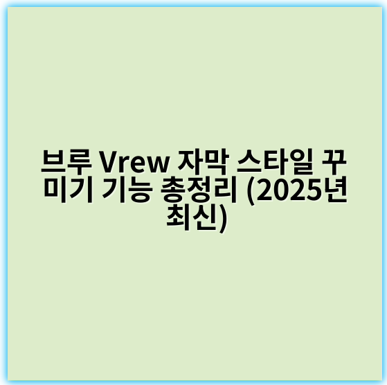 브루 Vrew 자막 스타일 꾸미기 기능 총정리 (2025년 최신) - 핵심 키워드: 꾸미기