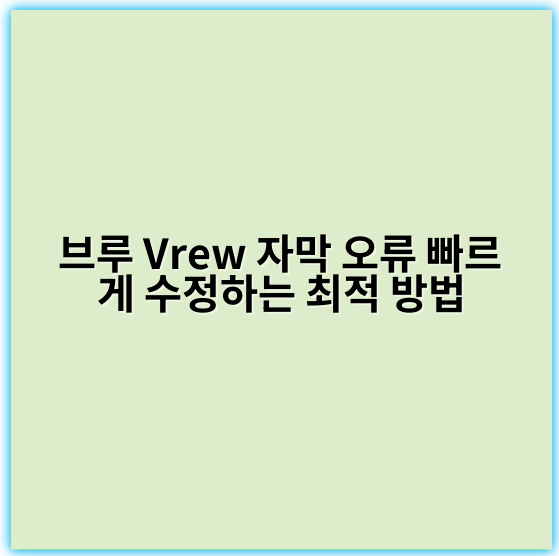 브루 Vrew 자막 오류 빠르게 수정하는 최적 방법 - 핵심 키워드: 자동화