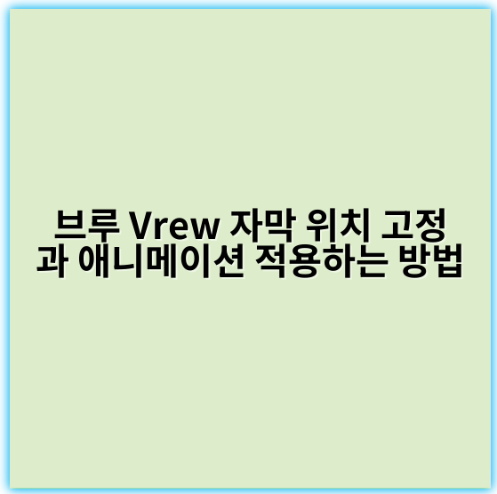 브루 Vrew 자막 위치 고정과 애니메이션 적용하는 방법 - 핵심 키워드: 자막 위치 고정