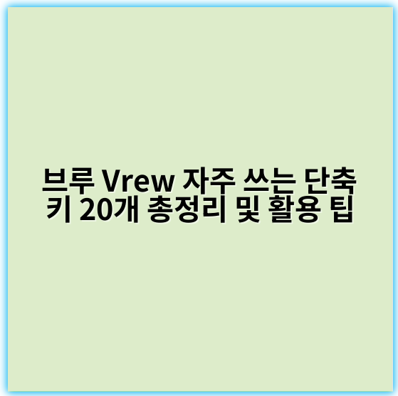 브루 Vrew 자주 쓰는 단축키 20개 총정리 및 활용 팁 - 단축키