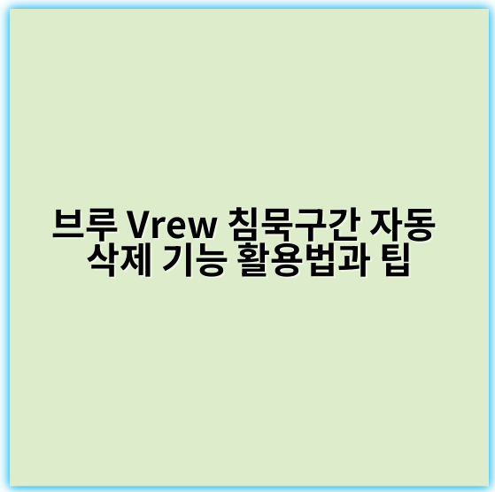 브루 Vrew 침묵구간 자동 삭제 기능 활용법과 팁 - 침묵구간 자동삭제