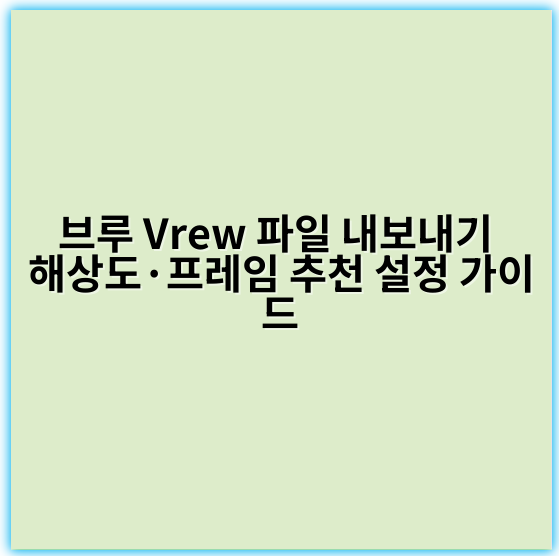 브루 Vrew 파일 내보내기 해상도·프레임 추천 설정 가이드 - 해상도