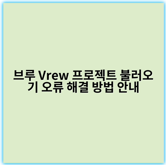 브루 Vrew 프로젝트 불러오기 오류 해결 방법 안내 - 불러오기 오류