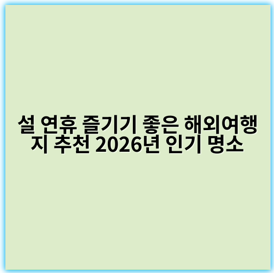 설 연휴 즐기기 좋은 해외여행지 추천 2026년 인기 명소 - 설 연휴 해외여행 추천의 핵심 키워드: **경비**