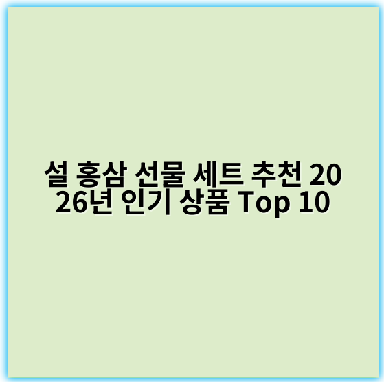 설 홍삼 선물 세트 추천 2026년 인기 상품 Top 10 - 설 홍삼 선물 세트 추천의 핵심 키워드: 홍삼
