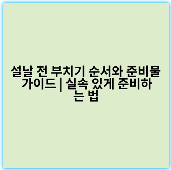 설날 전 부치기 순서와 준비물 가이드 | 실속 있게 준비하는 법 - 설날 전 부치기 순서에서 가장 중요한 핵심 키워드: **준비**