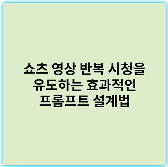 쇼츠 영상 반복 시청을 유도하는 효과적인 프롬프트 설계법 - 반복 시청