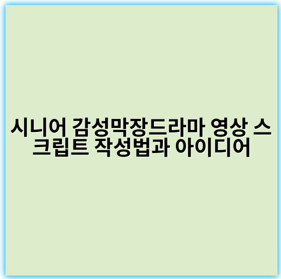 시니어 감성막장드라마 영상 스크립트 작성법과 아이디어 - 감성