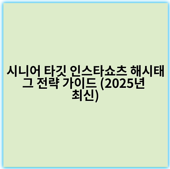 시니어 타깃 인스타쇼츠 해시태그 전략 가이드 (2025년 최신) - # 해시태그 전략 핵심 키워드: 시니어