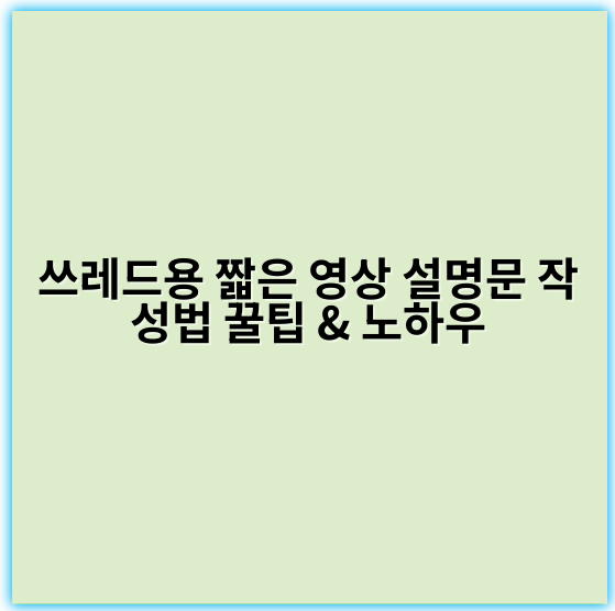 쓰레드용 짧은 영상 설명문 작성법 꿀팁 & 노하우 - 핵심 키워드: 제작