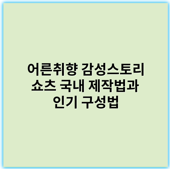 어른취향 감성스토리 쇼츠 국내 제작법과 인기 구성법 - 감성스토리