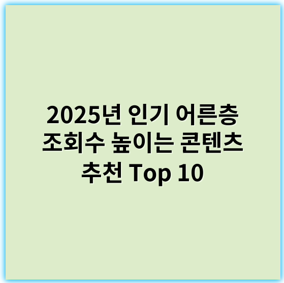 2025년 인기 어른층 조회수 높이는 콘텐츠 추천 Top 10 - **핵심 키워드:** 건강