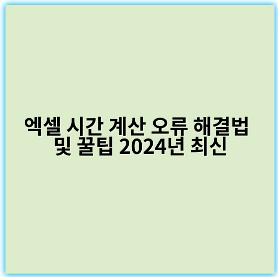 엑셀 시간 계산 오류 해결법 및 꿀팁 2024년 최신 - 시간 계산 오류