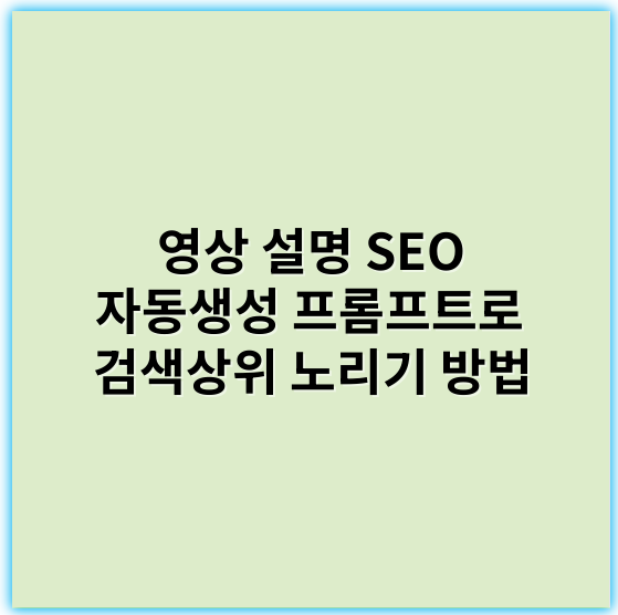 영상 설명 SEO 자동생성 프롬프트로 검색상위 노리기 방법 - 핵심 키워드: 영상 설명 SEO