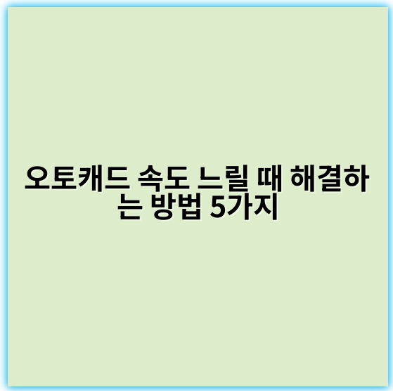 오토캐드 속도 느릴 때 해결하는 방법 5가지 - 성능저하