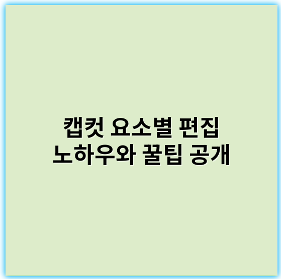 캡컷 요소별 편집 노하우와 꿀팁 공개 (2025년 최신 트렌드 반영) - 편집 노하우